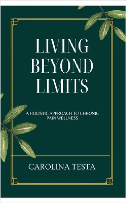 Living Beyond Limits: A Holistic Approach to Chronic Pain Wellness by Carolina Testa