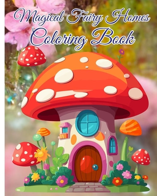 Magical Fairy Homes Coloring Book: Majestically Black Line Image of Fairytale Architecture, Magical Mushroom House by Thy Nguyen