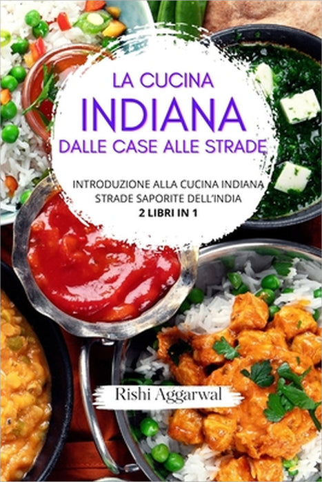 La cucina indiana: dalle case alle strade: introduzione alla cucina indiana + strade saporite dell'India - 2 libri in 1 by Rishi Aggarwal