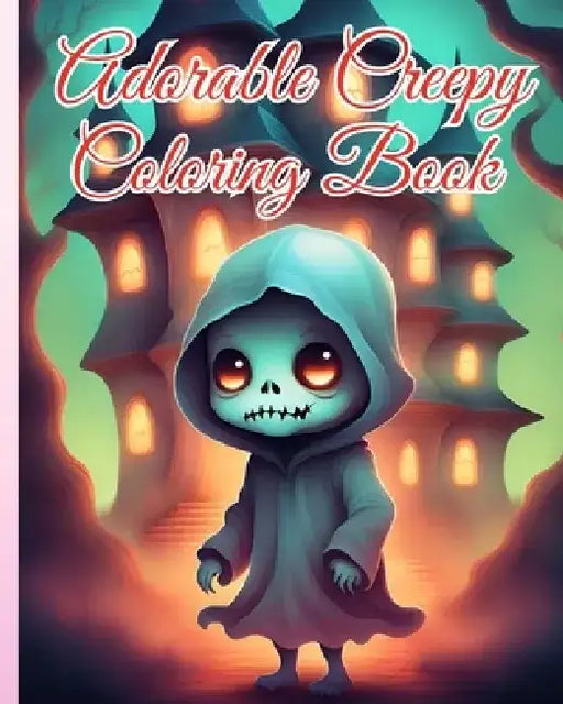 Adorable Creepy Coloring Book: A Creepy Mini-Monsters, Cute Kawaii Creatures Monsters for Adults and Teens by Thy Nguyen