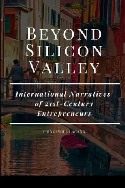 Beyond Silicon Valley: International Narratives of 21st-Century Entrepreneurs by Princewill Lagang