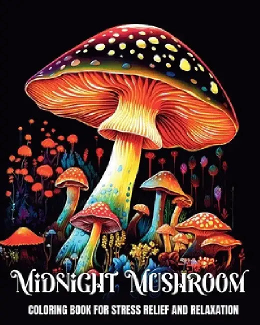 Midnight Mushroom Coloring Book for Stress Relief and Relaxation: Magical Mushrooms, Fungi, and Mycology to Color on a Black Background by Camelia Camy