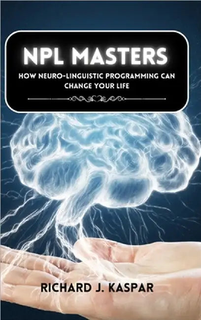 NLP Masters: How Neuro-Linguistic Programming can Change your Life by Richard J. Kaspar
