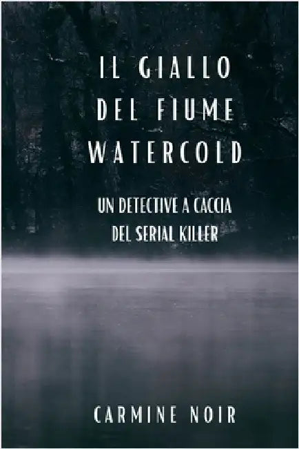 Il Giallo del Fiume Watercold: un detective a caccia del serial killer: Un romanzo poliziesco per gli amanti del Crime Fiction by Noir, Carmine
