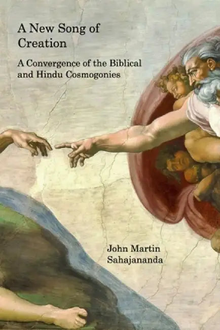 A New Song of Creation: A Convergence of the Biblical and Hindu Cosmogonies by John Martin Sahajananda