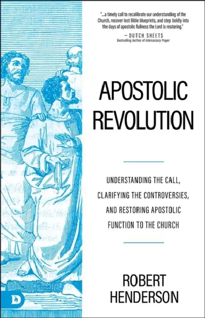 Apostolic Revolution: Understanding the Call, Clarifying the Controversies, and Restoring Apostolic Function to the Church by Robert Henderson