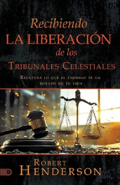 Recibiendo La Liberación De Los Tribunales Celestiales: Recupera Lo Que El Enemigo Te Ha Robado En Tu Vida (Receiving Deliverance from the Courts of H by Robert Henderson