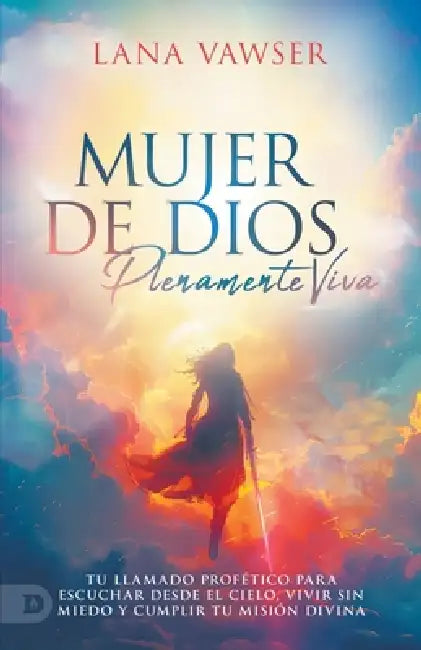 Mujer De Dios Plenamente Viva: Tu Llamado Profético Para Escuchar Al Cielo, Vivir Sin Miedo y Cumplir Tu Misión Divina (Woman of God, Fully Alive) by Lana Vawser