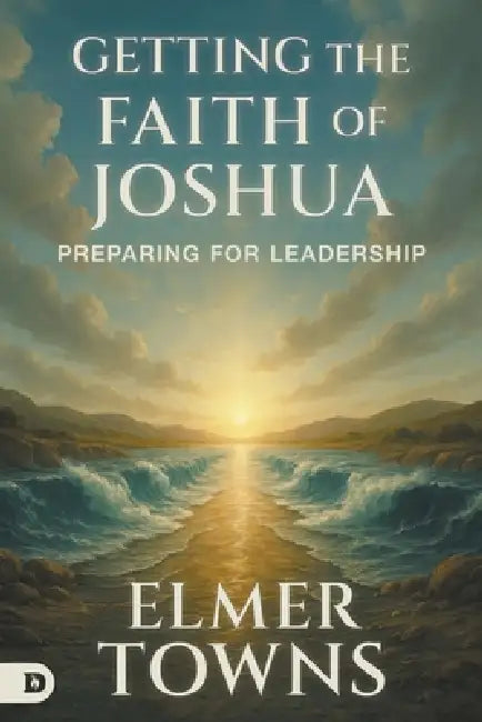 Getting the Faith of Joshua: Preparing for Leadership by Elmer L. Towns
