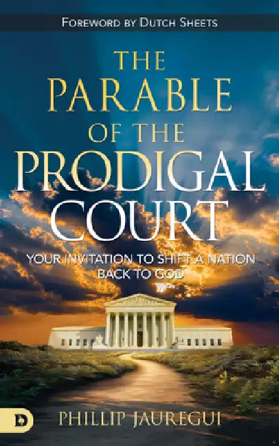 The Parable of the Prodigal Court: Your Invitation to Shift a Nation Back to God by Phillip Jauregui, Dutch Sheets
