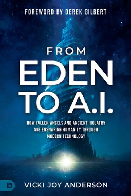 From Eden to AI: How Fallen Angels and Ancient Idolatry are Ensnaring Humanity Through Modern Technology by Vicki Joy Anderson, Derek Gilbert