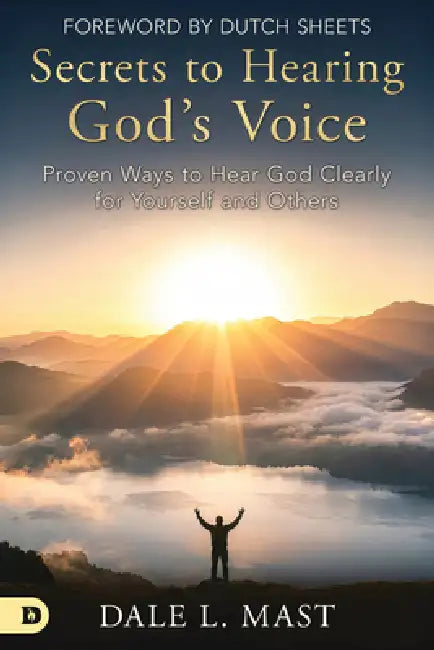 Secrets to Hearing God's Voice: Proven Ways to Hear God Clearly for Yourself and Others by Dale Mast, Dutch Sheets