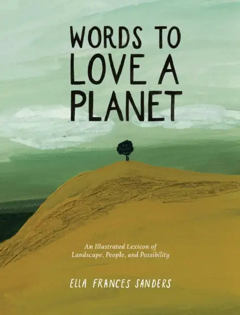 Words to Love a Planet: An Illustrated Lexicon of Landscape, People, and Possibility by Ella Frances Sanders