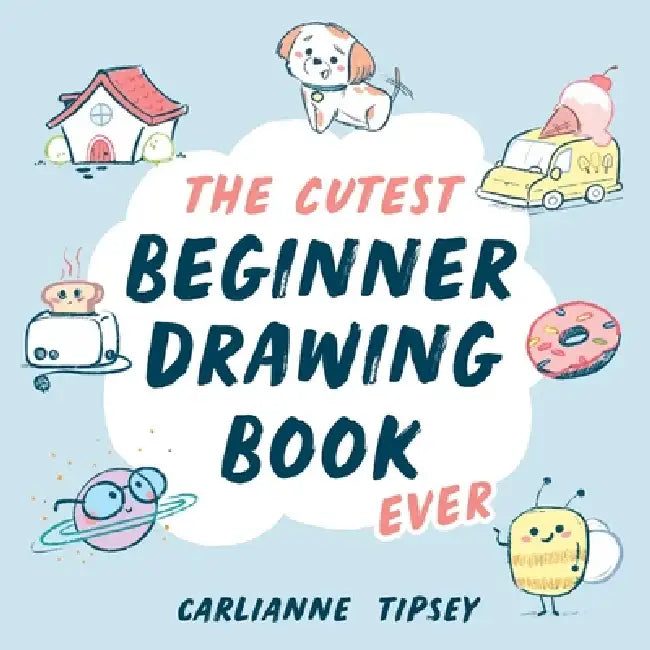 The Cutest Beginner Drawing Book Ever by Carlianne Tipsey