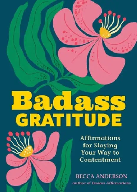 Badass Gratitude: Affirmations for Slaying Your Way to Contentment by Becca Anderson