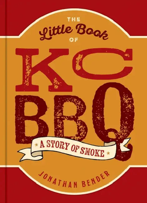 The Little Book of Kc BBQ: A Story of Smoke by Jonathan Bender