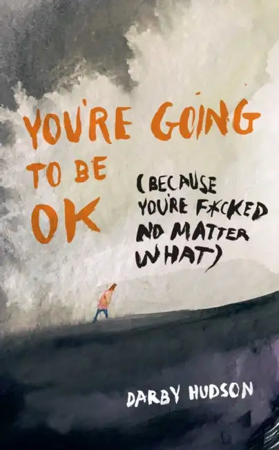 You're Going to Be Ok: (Because You're F*cked No Matter What) by Darby Hudson