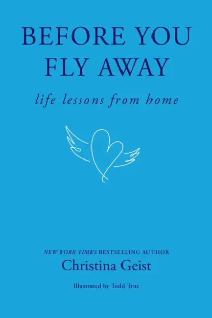 Before You Fly Away: Life Lessons from Home by Christina Geist