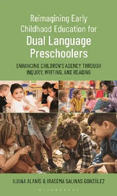 Reimagining Early Childhood Education for Dual Language Preschoolers: Enhancing Children's Agency Through Inquiry, Writing, and Reading by Iliana Alanís