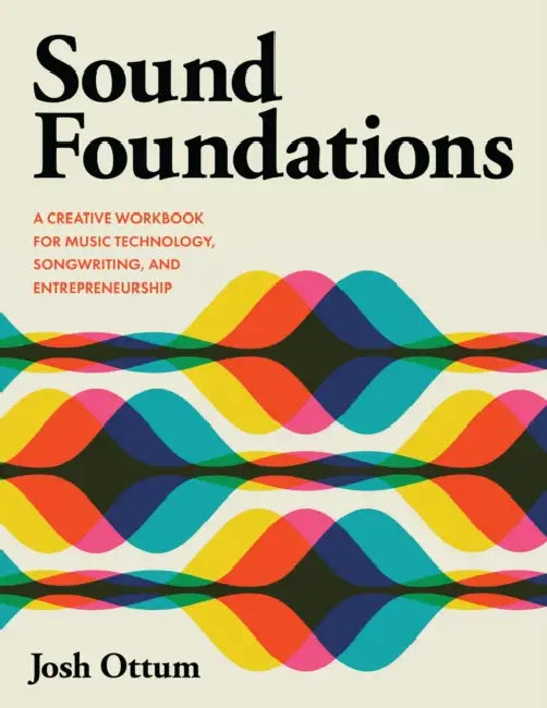 Sound Foundations: A Creative Workbook for Music Technology, Songwriting, and Entrepreneurship by Josh Ottum