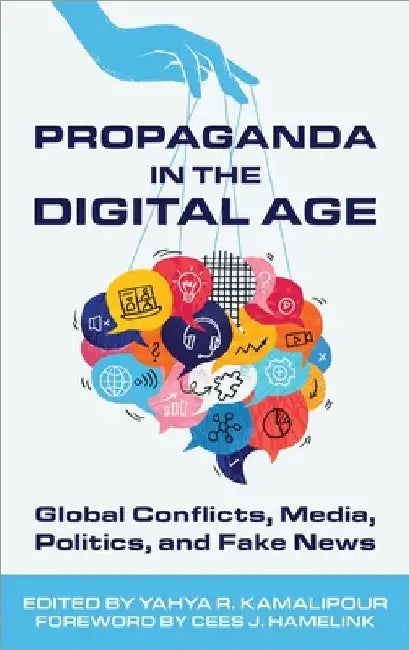 Propaganda in the Digital Age: Global Conflicts, Media, Politics, and Fake News by Yahya R. Kamalipour