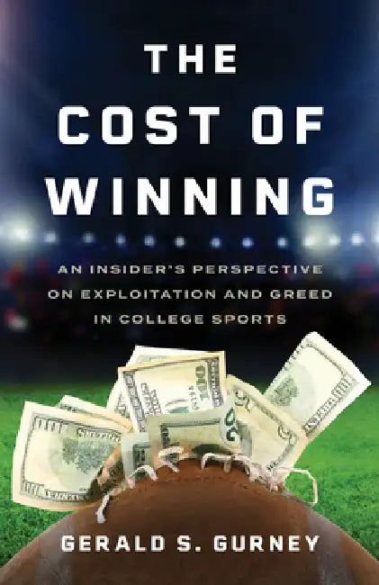 The Cost of Winning: An Insider's Perspective on Exploitation and Greed in College Sports by Gerald S. Gurney