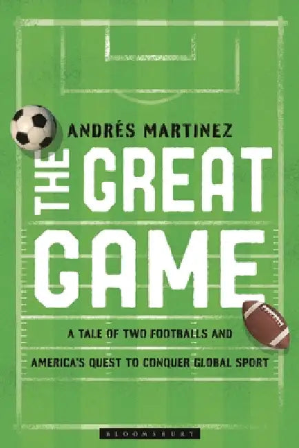 The Great Game: A Tale of Two Footballs and America's Quest to Conquer Global Sport by Andrés Martinez