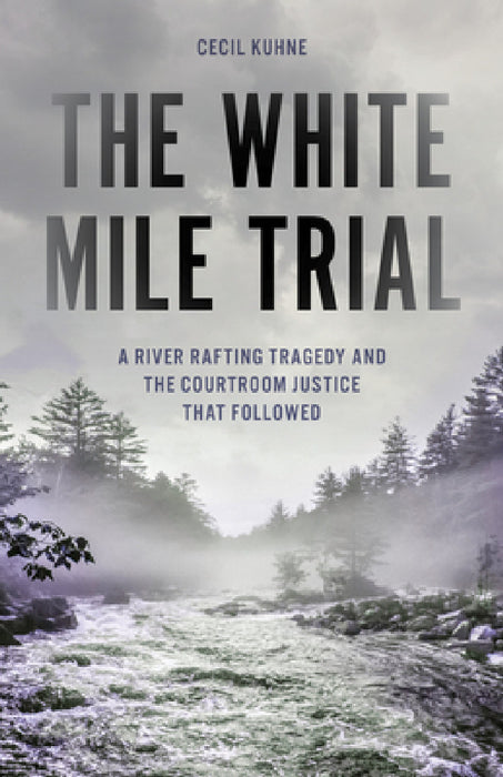 White Mile Trial: A River Rafting Tragedy and the Courtroom Justice That Followed by Cecil Kuhne