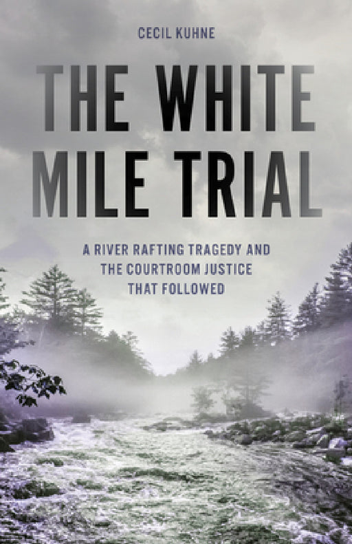 White Mile Trial: A River Rafting Tragedy and the Courtroom Justice That Followed by Cecil Kuhne