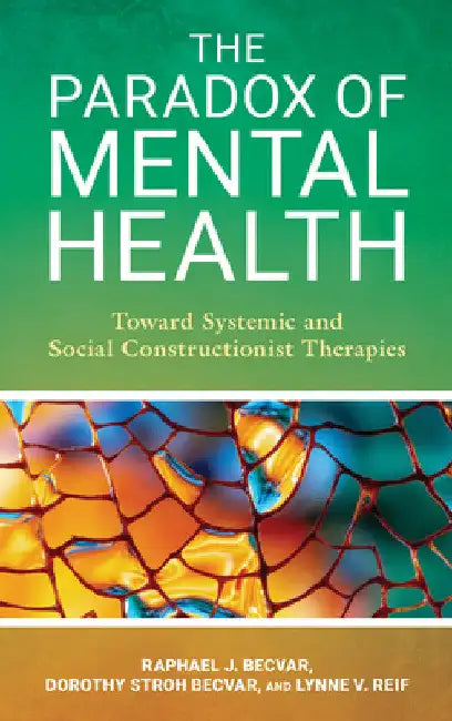 Paradox of Mental Health: Toward Systemic and Social Constructionist Therapies by Raphael J. Becvar