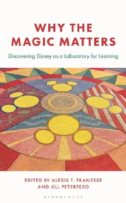 Why the Magic Matters: Discovering Disney as a Laboratory for Learning by Alexis Franzese