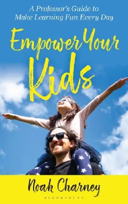Empower Your Kids: A Professor's Guide to Make Learning Fun Every Day by Noah Charney