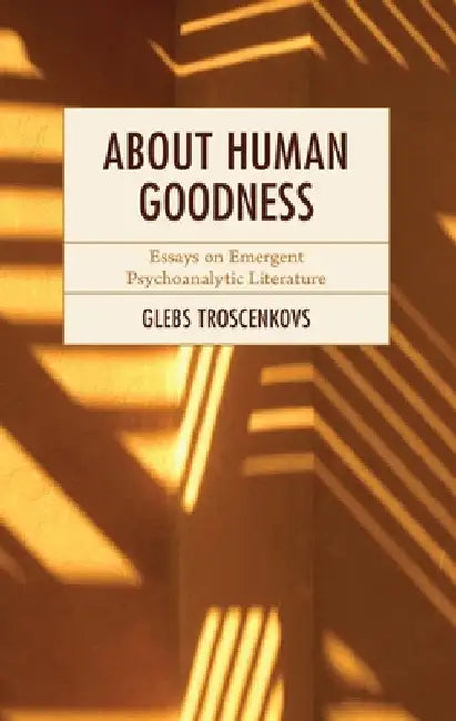 About Human Goodness: Essays on Emergent Psychoanalytic Literature by Glebs Troscenkovs