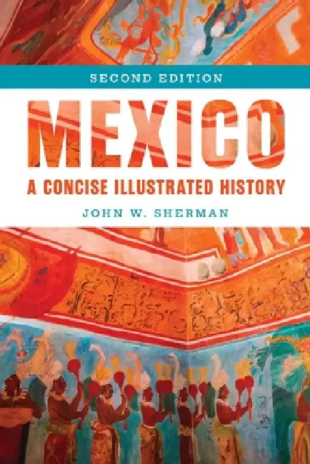 Mexico: A Concise Illustrated History by John W. Sherman