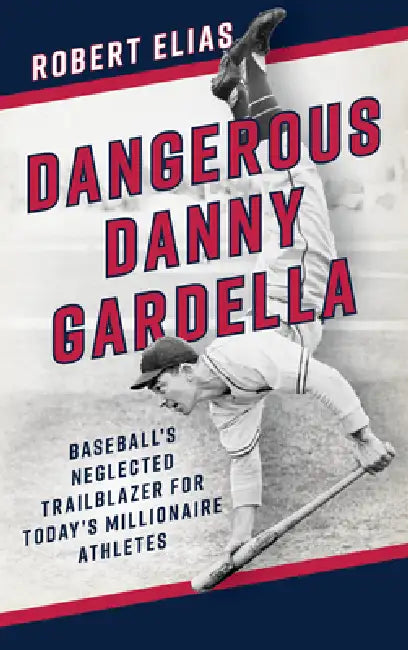 Dangerous Danny Gardella: Baseball's Neglected Trailblazer for Today's Millionaire Athletes by Robert Elias
