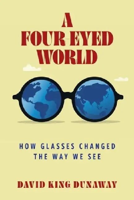 A Four-Eyed World: How Glasses Changed the Way We See by David King Dunaway