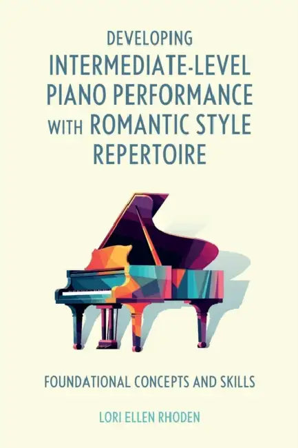 Developing Intermediate-Level Piano Performance with Romantic Style Repertoire: Foundational Concepts and Skills by Lori Ellen Rhoden