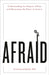 Afraid: Understanding the Purpose of Fear and Harnessing the Power of Anxiety by MD