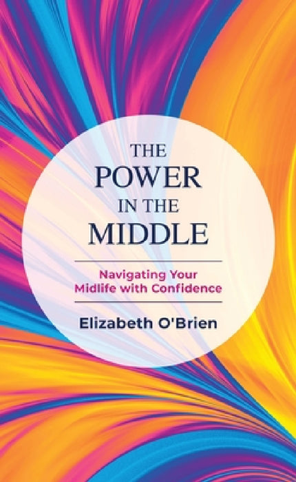 The Power in the Middle: Navigating Your Midlife with Confidence by Elizabeth O'Brien