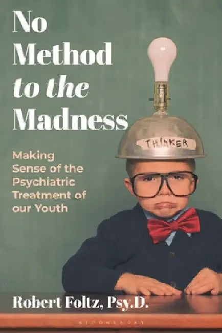 No Method to the Madness: Making Sense of the Psychiatric Treatment of Our Youth by Robert Foltz