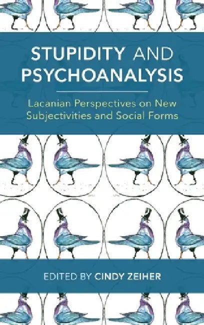 Stupidity and Psychoanalysis: Lacanian Perspectives on New Subjectivities and Social Forms by Cindy Zeiher