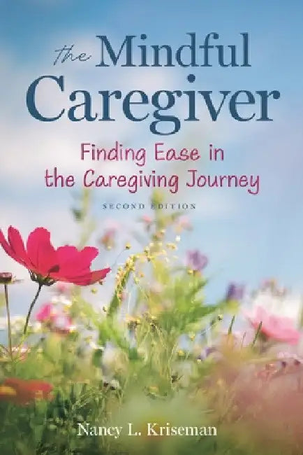 The Mindful Caregiver, 2nd Edition: Finding Ease in the Caregiving Journey by Nancy L. Kriseman
