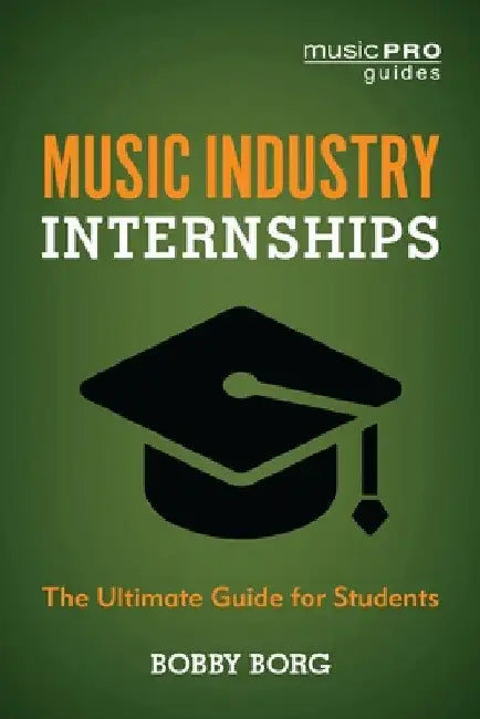 Music Industry Internships: The Ultimate Guide for Students by Bobby Borg