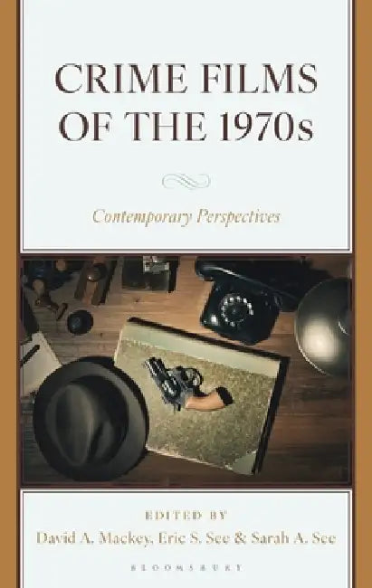 Crime Films of the 1970s: Contemporary Perspectives by David A. Mackey, Eric S. See, Sarah A. See