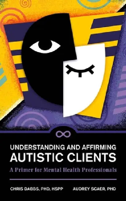Understanding and Affirming Autistic Clients: A Primer for Mental Health Professionals by Chris Dabbs, Audrey Scaer, Maggie Savage