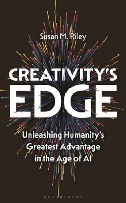 Creativity's Edge: Unleashing Humanity's Greatest Advantage in the Age of AI by Susan M. Riley
