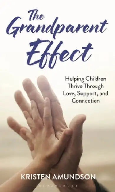 The Grandparent Effect: Helping Children Thrive Through Love, Support, and Connection by Kristen J. Amundson