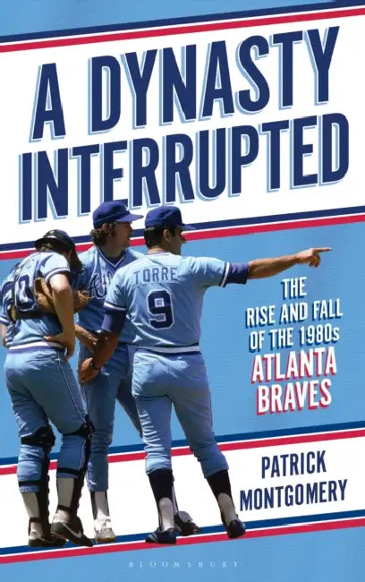 A Dynasty Interrupted: The Rise and Fall of the 1980s Atlanta Braves by Patrick Montgomery