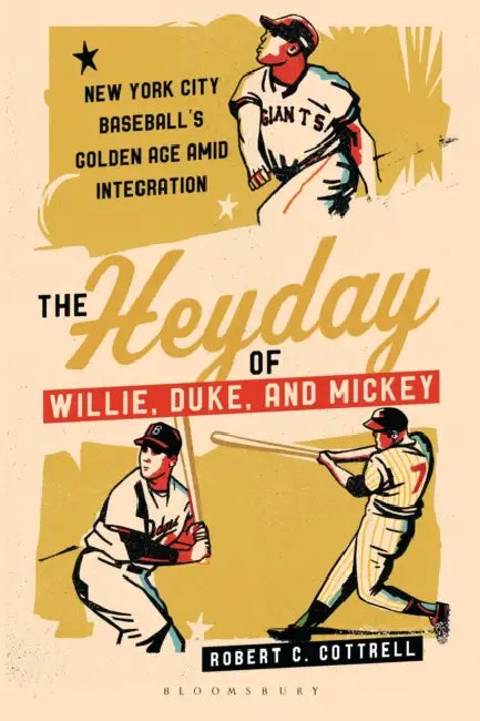 The Heyday of Willie, Duke, and Mickey: New York City Baseball's Golden Age Amid Integration by Robert C. Cottrell