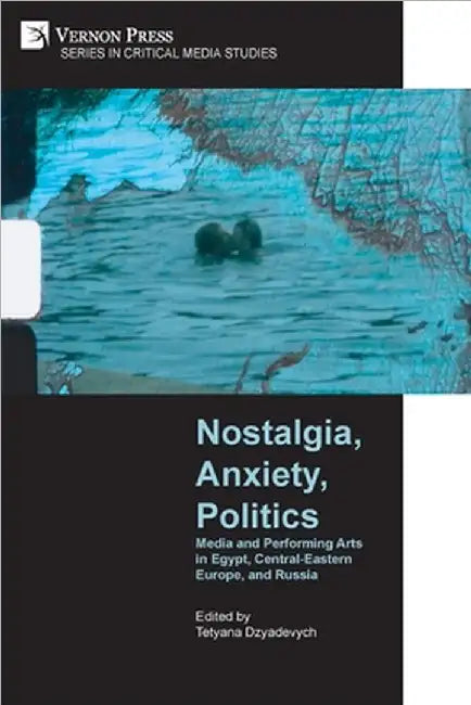 Nostalgia, Anxiety, Politics: Media and Performing Arts in Egypt, Central-Eastern Europe, and Russia by Dzyadevych, Tetyana